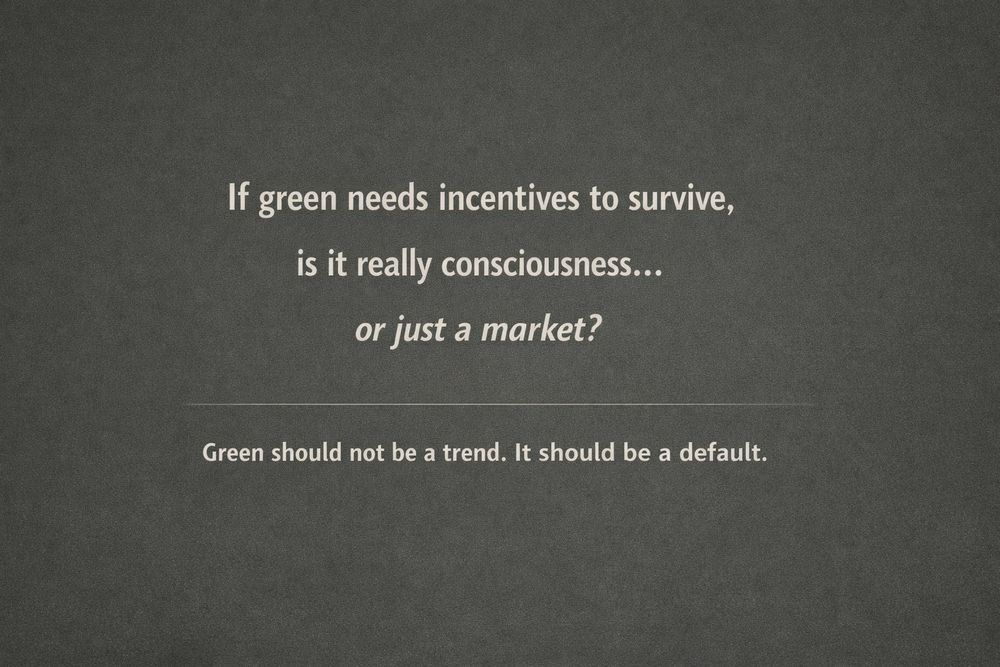 If green needs incentives to survive, is it really consciousness...or just a market 
