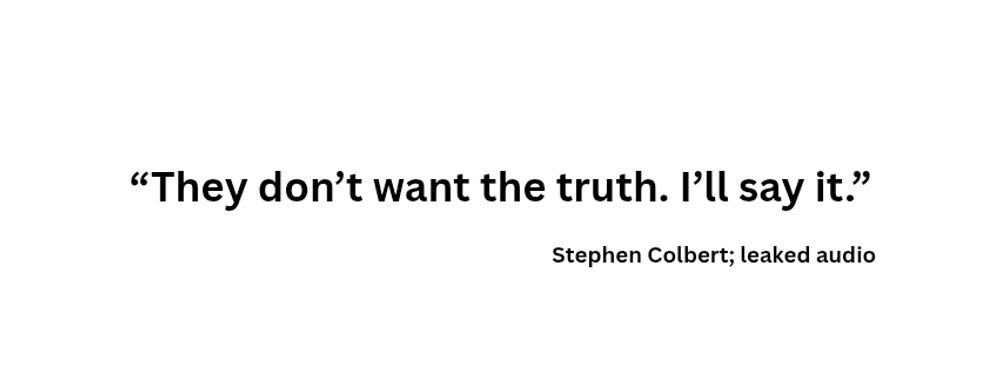 Quote by Stephen Colbert leaked from the taping of his post cancellation show. 
